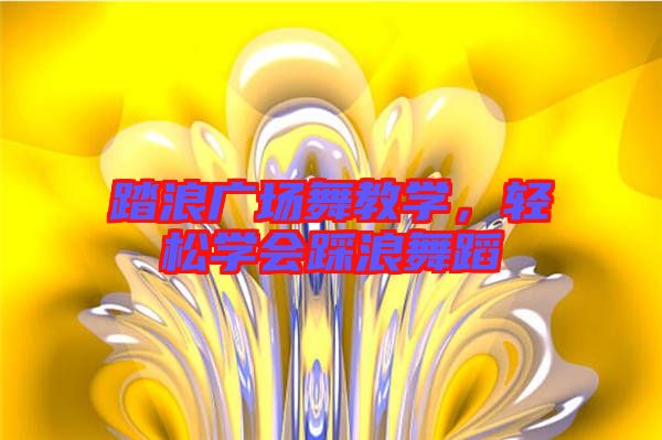 踏浪廣場(chǎng)舞教學(xué)，輕松學(xué)會(huì)踩浪舞蹈