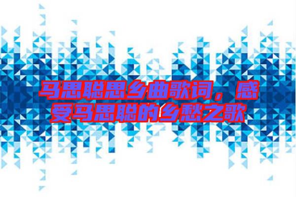 馬思聰思鄉(xiāng)曲歌詞，感受馬思聰?shù)泥l(xiāng)愁之歌