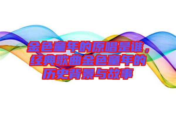 金色童年的原唱是誰，經(jīng)典歌曲金色童年的歷史背景與故事