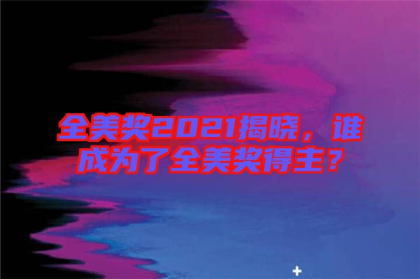 全美獎2021揭曉，誰成為了全美獎得主？