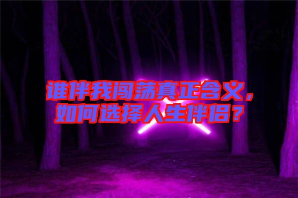 誰伴我闖蕩真正含義，如何選擇人生伴侶？