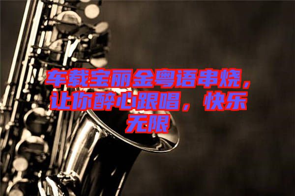 車載寶麗金粵語(yǔ)串燒，讓你醉心跟唱，快樂無限