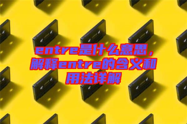 entre是什么意思，解釋entre的含義和用法詳解