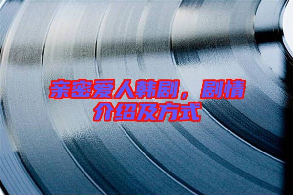 親密愛人韓劇，劇情介紹及方式