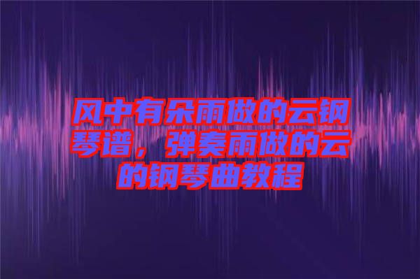 風(fēng)中有朵雨做的云鋼琴譜，彈奏雨做的云的鋼琴曲教程