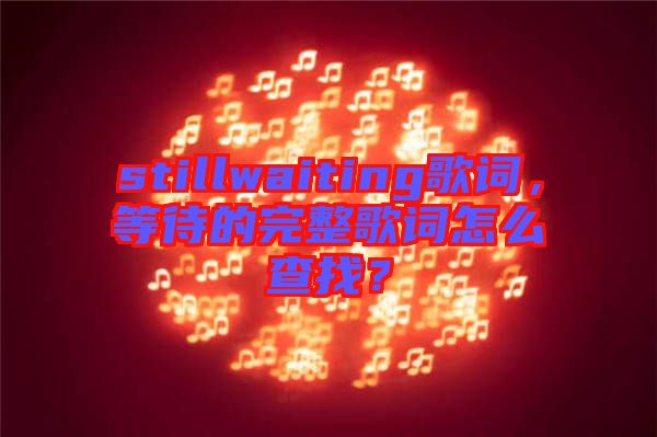 stillwaiting歌詞，等待的完整歌詞怎么查找？