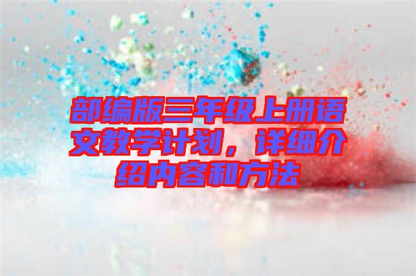 部編版三年級(jí)上冊(cè)語文教學(xué)計(jì)劃，詳細(xì)介紹內(nèi)容和方法