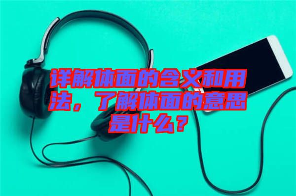 詳解體面的含義和用法，了解體面的意思是什么？
