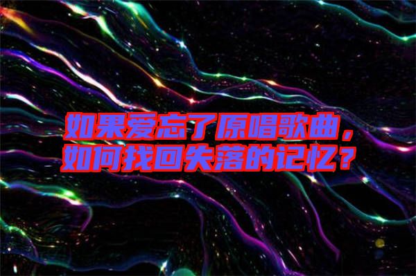 如果愛忘了原唱歌曲，如何找回失落的記憶？