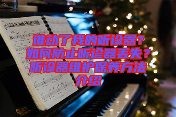 誰動了我的聽診器？如何防止聽診器丟失？聽診器維護保養(yǎng)方法介紹