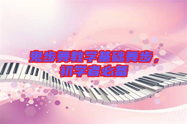鬼步舞教學(xué)基礎(chǔ)舞步，初學(xué)者必備