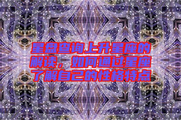 星盤(pán)查詢(xún)上升星座的解讀，如何通過(guò)星座了解自己的性格特點(diǎn)