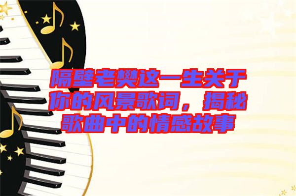隔壁老樊這一生關(guān)于你的風(fēng)景歌詞，揭秘歌曲中的情感故事