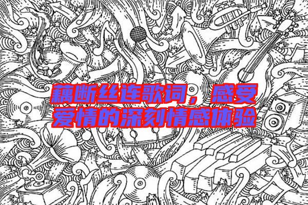 藕斷絲連歌詞，感受愛(ài)情的深刻情感體驗(yàn)