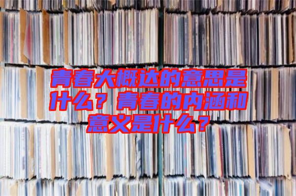 青春大概達的意思是什么？青春的內涵和意義是什么？