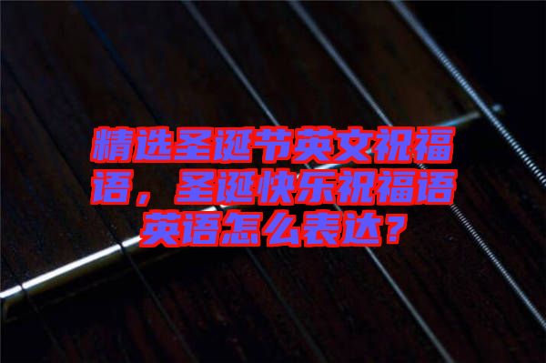 精選圣誕節(jié)英文祝福語，圣誕快樂祝福語英語怎么表達？