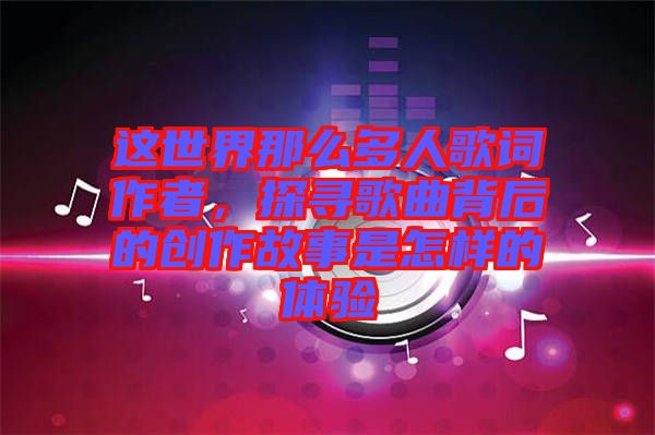 這世界那么多人歌詞作者，探尋歌曲背后的創(chuàng)作故事是怎樣的體驗