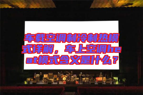 車載空調(diào)制冷制熱模式詳解，車上空調(diào)heat模式含義是什么？