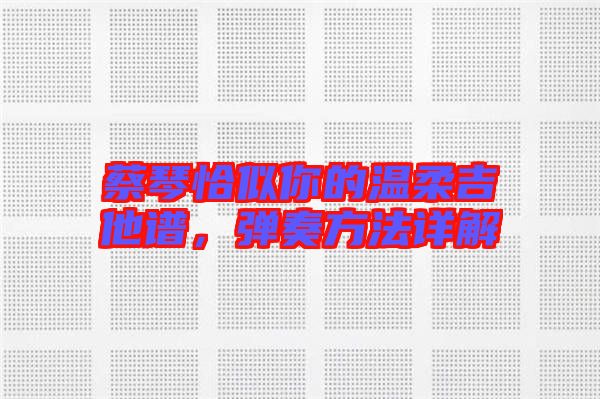 蔡琴恰似你的溫柔吉他譜，彈奏方法詳解