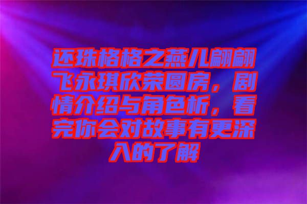 還珠格格之燕兒翩翩飛永琪欣榮圓房，劇情介紹與角色析，看完你會對故事有更深入的了解