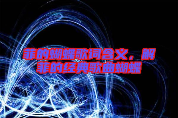 菲的蝴蝶歌詞含義，解菲的經(jīng)典歌曲蝴蝶