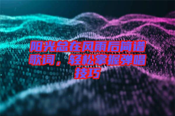 陽光總在風雨后簡譜歌詞，輕松掌握彈唱技巧