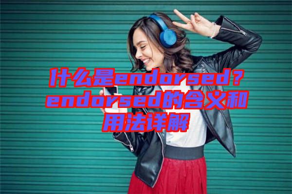 什么是endorsed？endorsed的含義和用法詳解