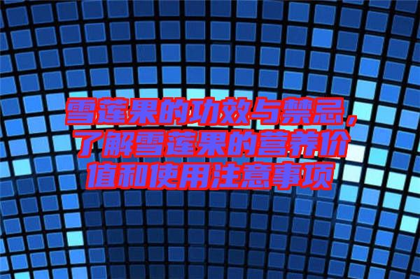 雪蓮果的功效與禁忌，了解雪蓮果的營養(yǎng)價值和使用注意事項