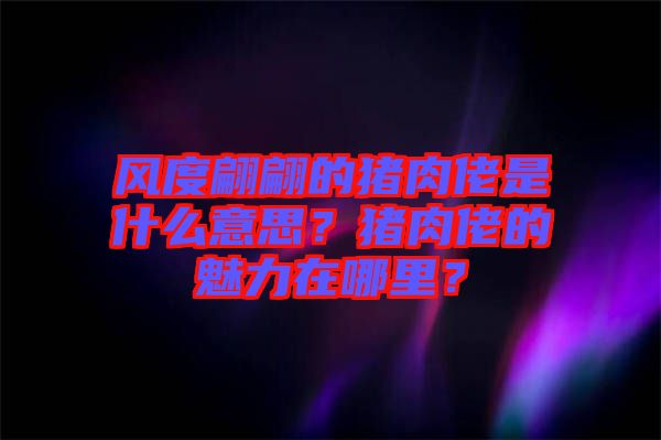 風(fēng)度翩翩的豬肉佬是什么意思？豬肉佬的魅力在哪里？