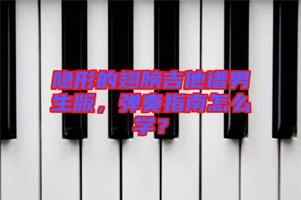 隱形的翅膀吉他譜男生版，彈奏指南怎么學(xué)？