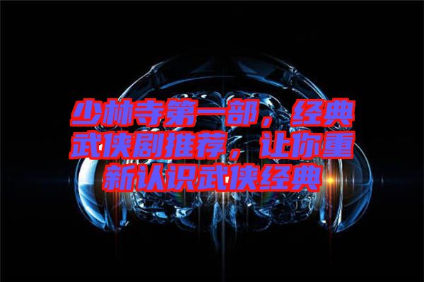少林寺第一部，經(jīng)典武俠劇推薦，讓你重新認(rèn)識(shí)武俠經(jīng)典