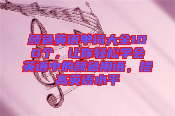 顏色英語單詞大全100個，讓你輕松學會英語中的顏色用語，提高英語水平