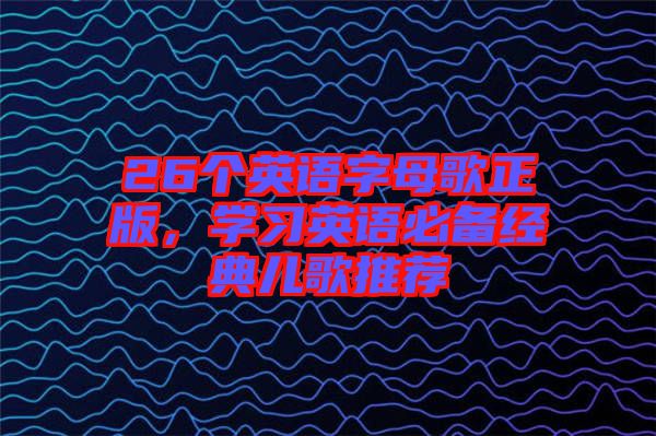 26個英語字母歌正版，學習英語必備經(jīng)典兒歌推薦