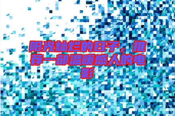 陽(yáng)光燦爛的日子，推薦一部溫暖感人的電影