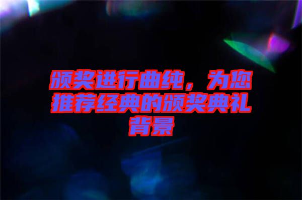 頒獎(jiǎng)進(jìn)行曲純，為您推薦經(jīng)典的頒獎(jiǎng)典禮背景