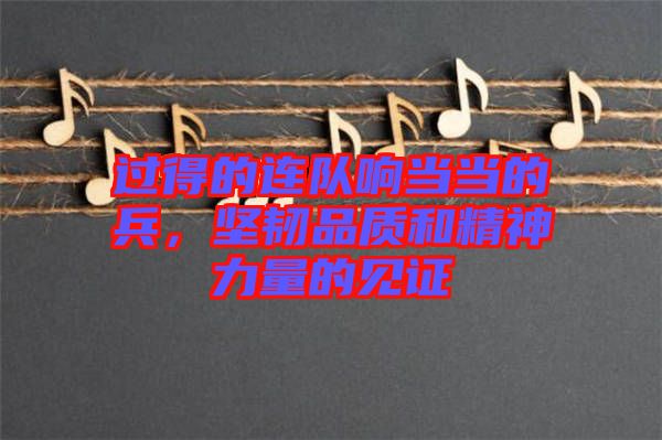 過得的連隊響當(dāng)當(dāng)?shù)谋?，堅韌品質(zhì)和精神力量的見證