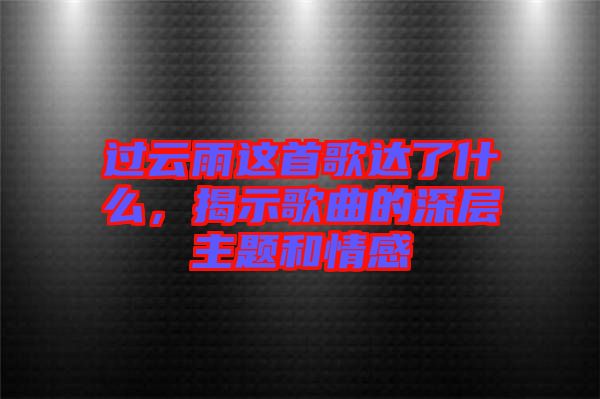 過云雨這首歌達(dá)了什么，揭示歌曲的深層主題和情感