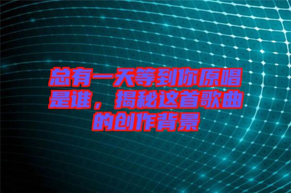 總有一天等到你原唱是誰，揭秘這首歌曲的創(chuàng)作背景