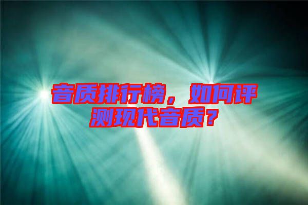 音質(zhì)排行榜，如何評測現(xiàn)代音質(zhì)？