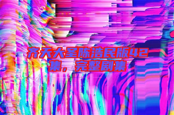 齊天大圣陳浩民版42集，完整劇集