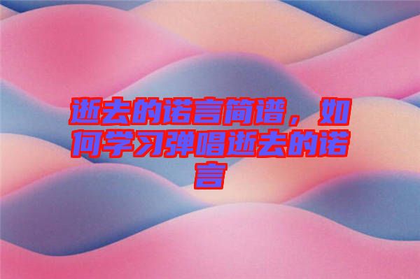 逝去的諾言簡(jiǎn)譜，如何學(xué)習(xí)彈唱逝去的諾言