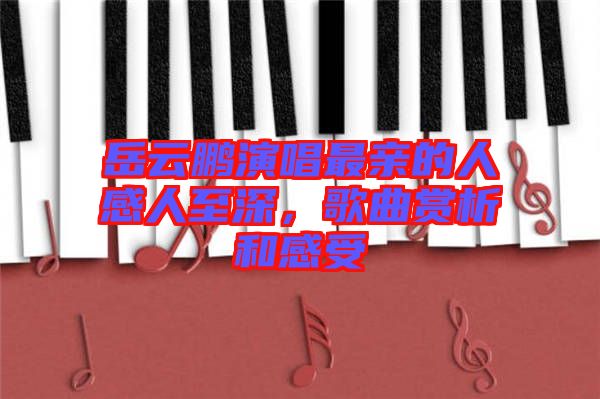 岳云鵬演唱最親的人感人至深，歌曲賞析和感受