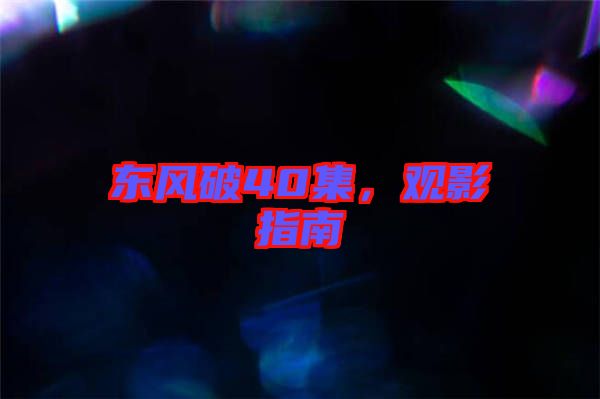 東風(fēng)破40集，觀影指南