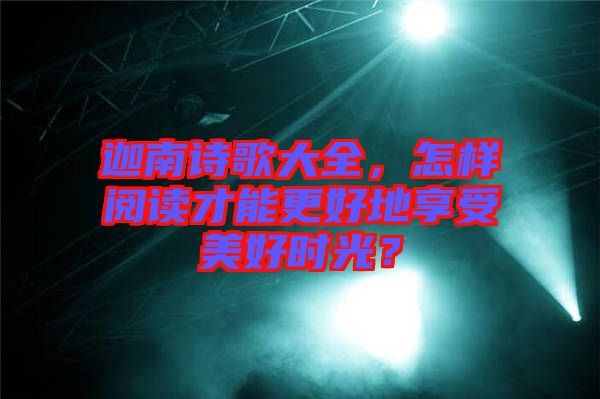 迦南詩歌大全，怎樣閱讀才能更好地享受美好時光？