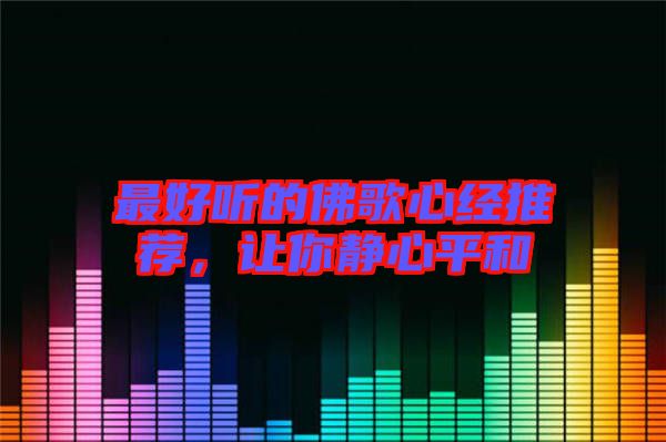 最好聽(tīng)的佛歌心經(jīng)推薦，讓你靜心平和