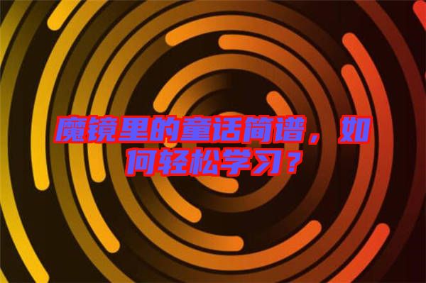 魔鏡里的童話簡譜，如何輕松學(xué)習(xí)？
