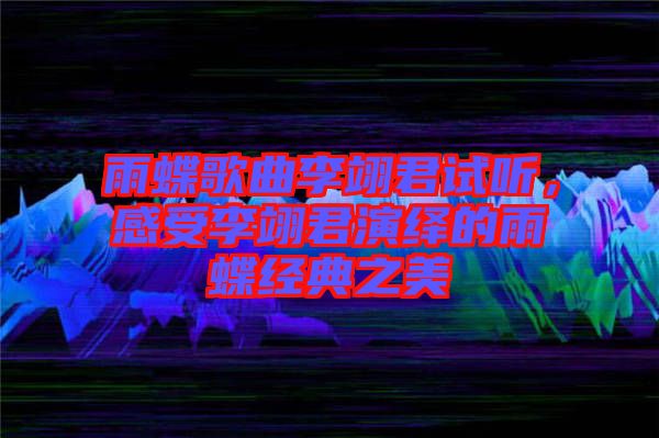 雨蝶歌曲李翊君試聽，感受李翊君演繹的雨蝶經(jīng)典之美