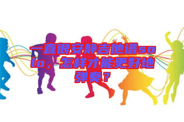 一直很安靜吉他譜solo，怎樣才能更好地彈奏？