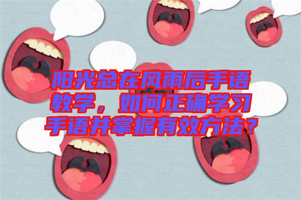 陽(yáng)光總在風(fēng)雨后手語(yǔ)教學(xué)，如何正確學(xué)習(xí)手語(yǔ)并掌握有效方法？