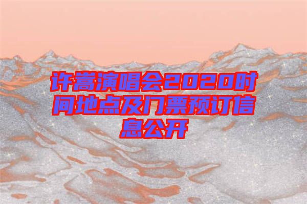 許嵩演唱會2020時(shí)間地點(diǎn)及門票預(yù)訂信息公開